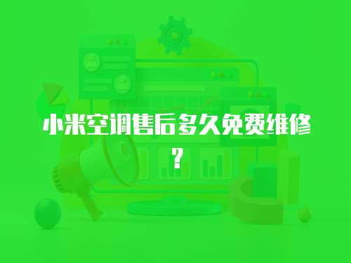 小米空調售后多久免費維修？