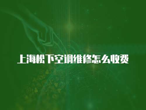 上海松下空調(diào)維修怎么收費(fèi)