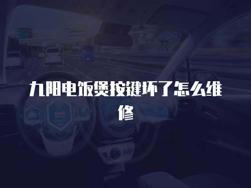 九陽(yáng)電飯煲按鍵壞了怎么維修