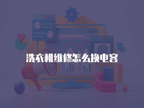 洗衣機(jī)維修怎么換電容