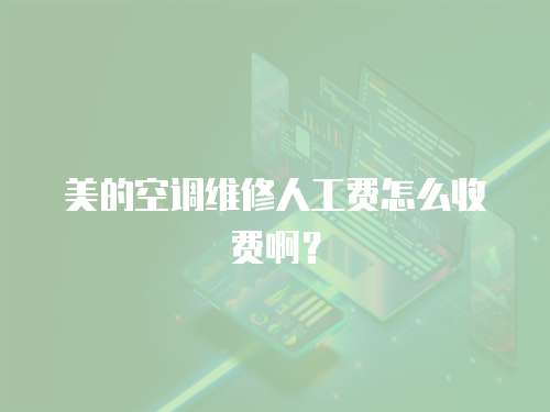 美的空調(diào)維修人工費怎么收費啊？