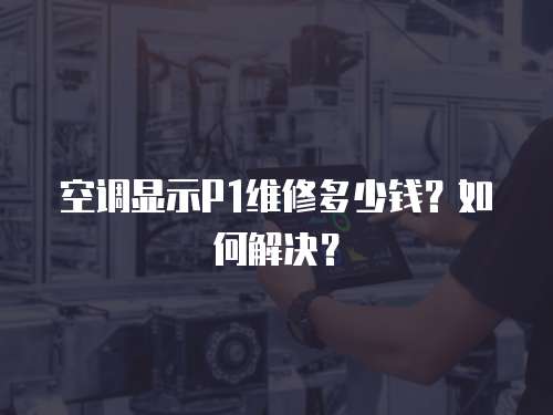 空調顯示P1維修多少錢？如何解決？