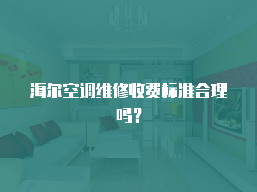 海爾空調維修收費標準合理嗎？