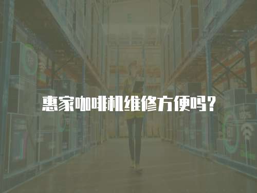 惠家咖啡機維修方便嗎？