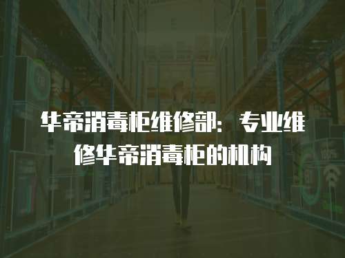 華帝消毒柜維修部：專業維修華帝消毒柜的機構