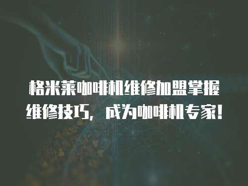 格米萊咖啡機維修加盟掌握維修技巧，成為咖啡機專家！