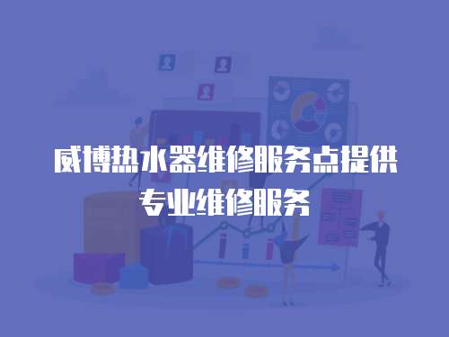 威博熱水器維修服務(wù)點(diǎn)提供專業(yè)維修服務(wù)