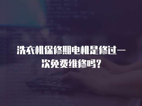洗衣機保修期電機是修過一次免費維修嗎？