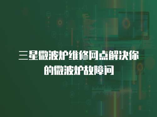 三星微波爐維修網點解決你的微波爐故障問
