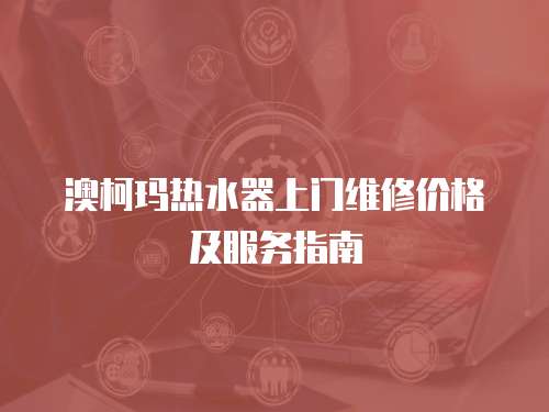澳柯瑪熱水器上門維修價格及服務(wù)指南