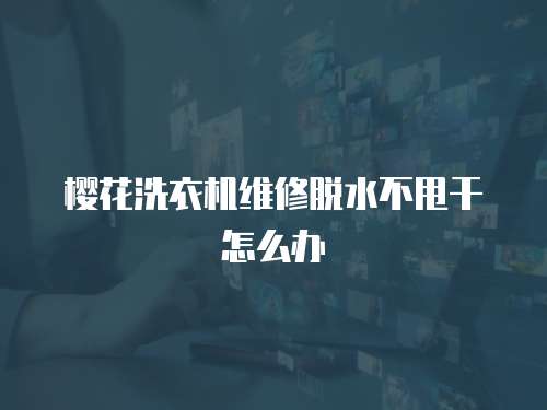 櫻花洗衣機(jī)維修脫水不甩干怎么辦
