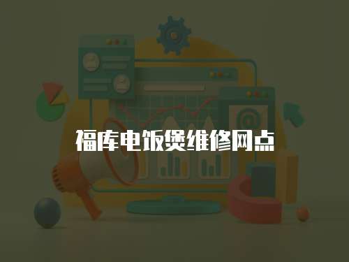 福庫電飯煲維修網(wǎng)點(diǎn)