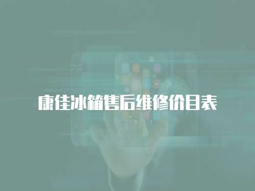 康佳冰箱售后維修價目表