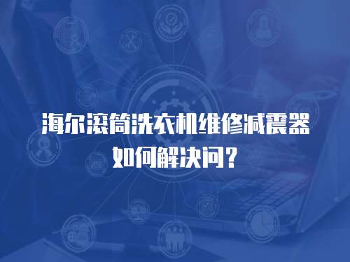 海爾滾筒洗衣機(jī)維修減震器如何解決問(wèn)？