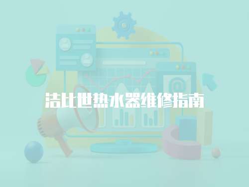 潔比世熱水器維修指南