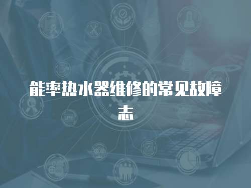 能率熱水器維修的常見(jiàn)故障志