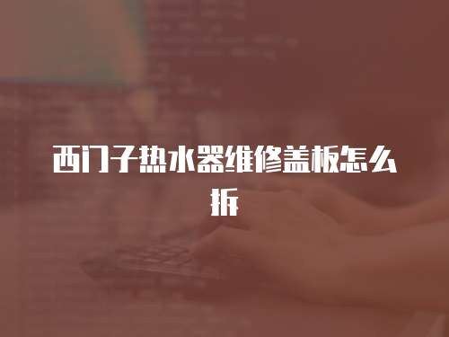 西門(mén)子熱水器維修蓋板怎么拆