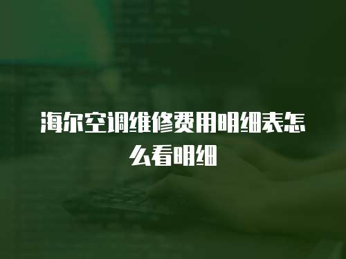 海爾空調維修費用明細表怎么看明細