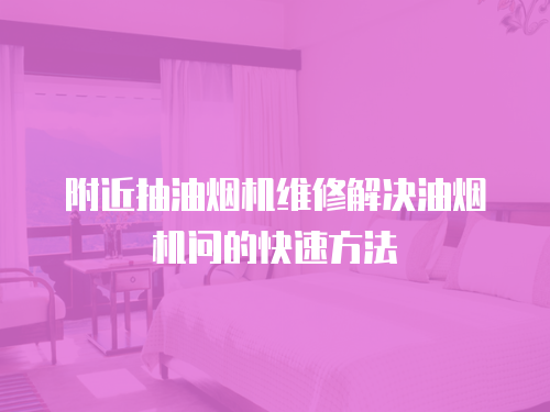 附近抽油煙機(jī)維修解決油煙機(jī)問的快速方法