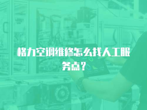 格力空調(diào)維修怎么找人工服務點？