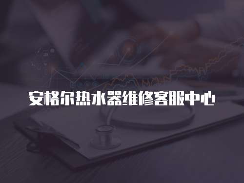 安格爾熱水器維修客服中心