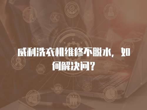 威利洗衣機維修不脫水，如何解決問？