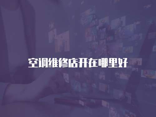 空調維修店開在哪里好