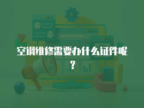 空調(diào)維修需要辦什么證件呢？