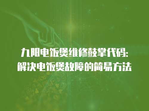 九陽電飯煲維修鼓掌代碼：解決電飯煲故障的簡易方法
