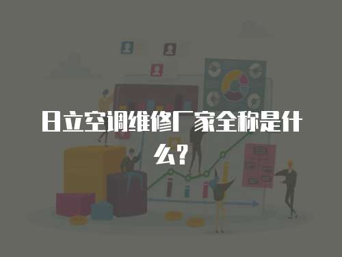 日立空調(diào)維修廠家全稱是什么？