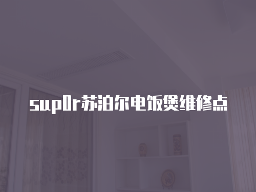 sup0r蘇泊爾電飯煲維修點