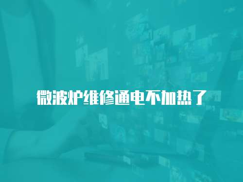 微波爐維修通電不加熱了