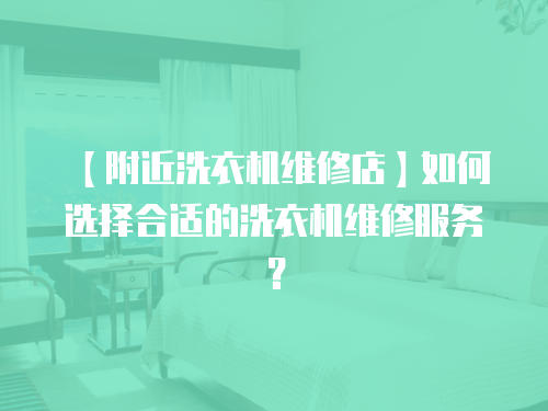 【附近洗衣機維修店】如何選擇合適的洗衣機維修服務？