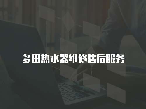 多田熱水器維修售后服務(wù)