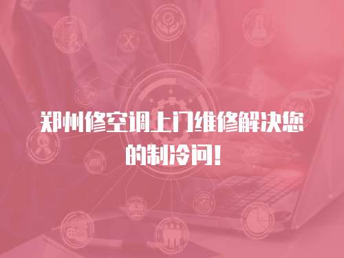 鄭州修空調上門維修解決您的制冷問！