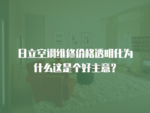 日立空調維修價格透明化為什么這是個好主意？