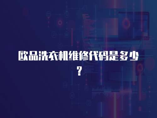 歐品洗衣機維修代碼是多少？
