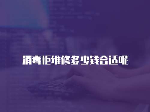 消毒柜維修多少錢合適呢