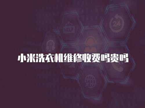 小米洗衣機維修收費嗎貴嗎
