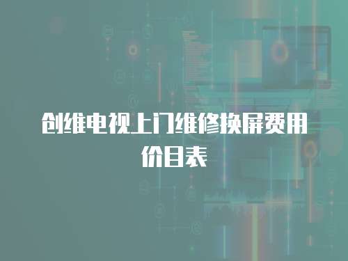 創維電視上門維修換屏費用價目表