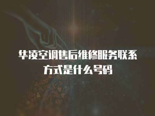 華凌空調售后維修服務聯系方式是什么號碼
