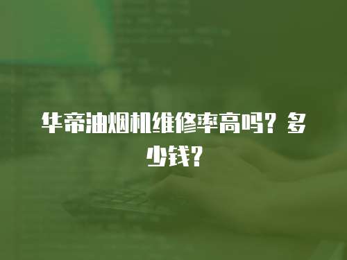 華帝油煙機(jī)維修率高嗎？多少錢？
