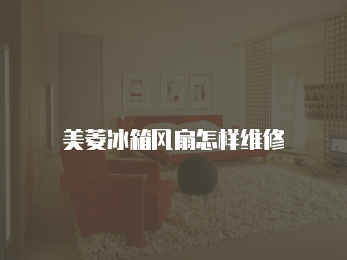 美菱冰箱風扇怎樣維修