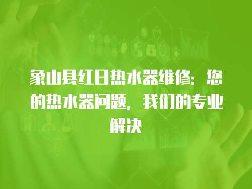 象山縣紅日熱水器維修：您的熱水器問題，我們的專業(yè)解決