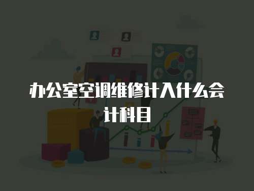 辦公室空調(diào)維修計(jì)入什么會(huì)計(jì)科目