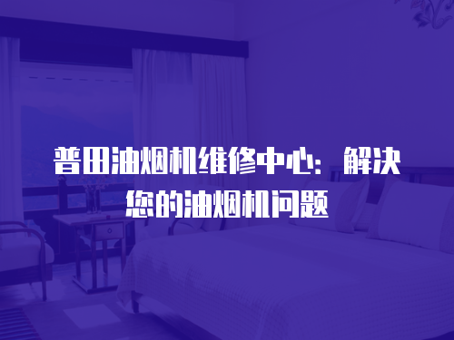 普田油煙機維修中心：解決您的油煙機問題