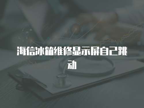 海信冰箱維修顯示屏自己跳動(dòng)