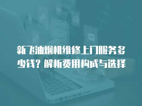 新飛油煙機維修上門服務多少錢？解析費用構成與選擇