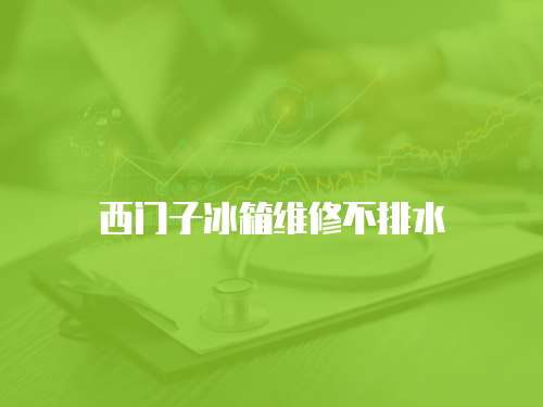 西門(mén)子冰箱維修不排水
