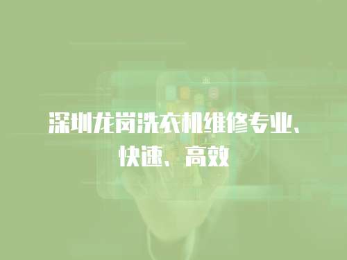 深圳龍崗洗衣機(jī)維修專業(yè)、快速、高效